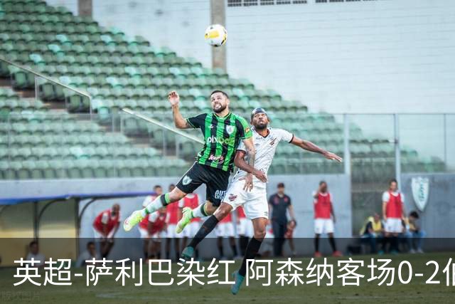 英超-萨利巴染红 阿森纳客场0-2伯恩茅斯