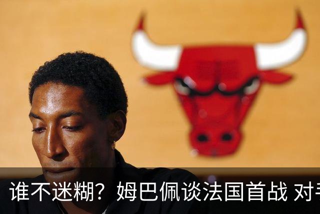 谁不迷糊？姆巴佩谈法国首战 对手是不是非洲杯冠军？